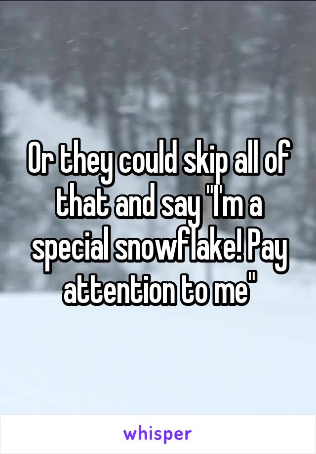 Or they could skip all of that and say "I'm a special snowflake! Pay attention to me"