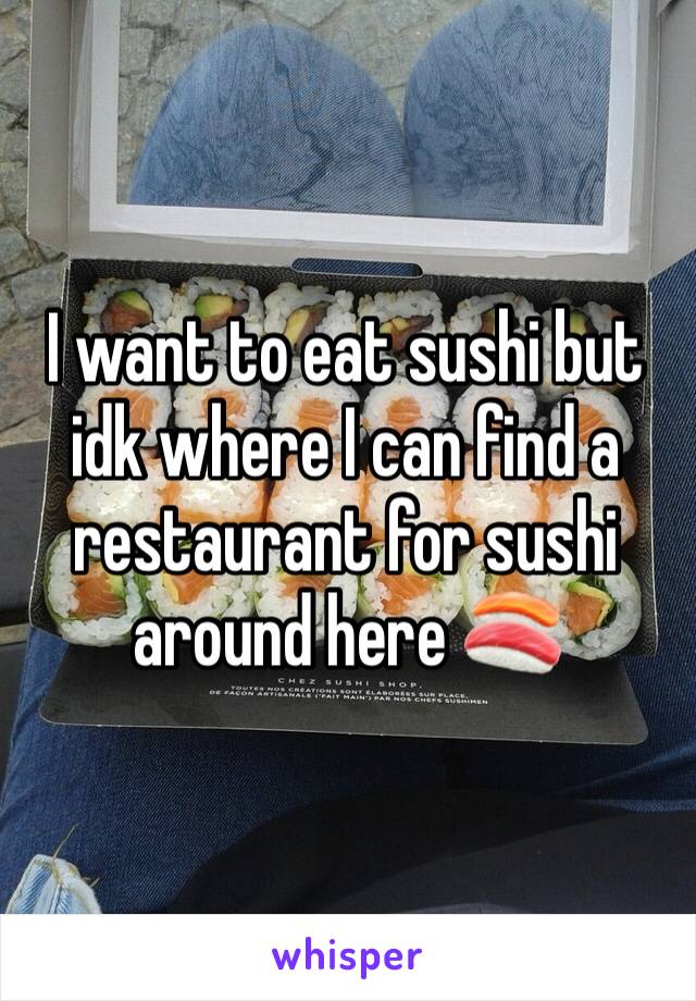 I want to eat sushi but idk where I can find a restaurant for sushi around here 🍣