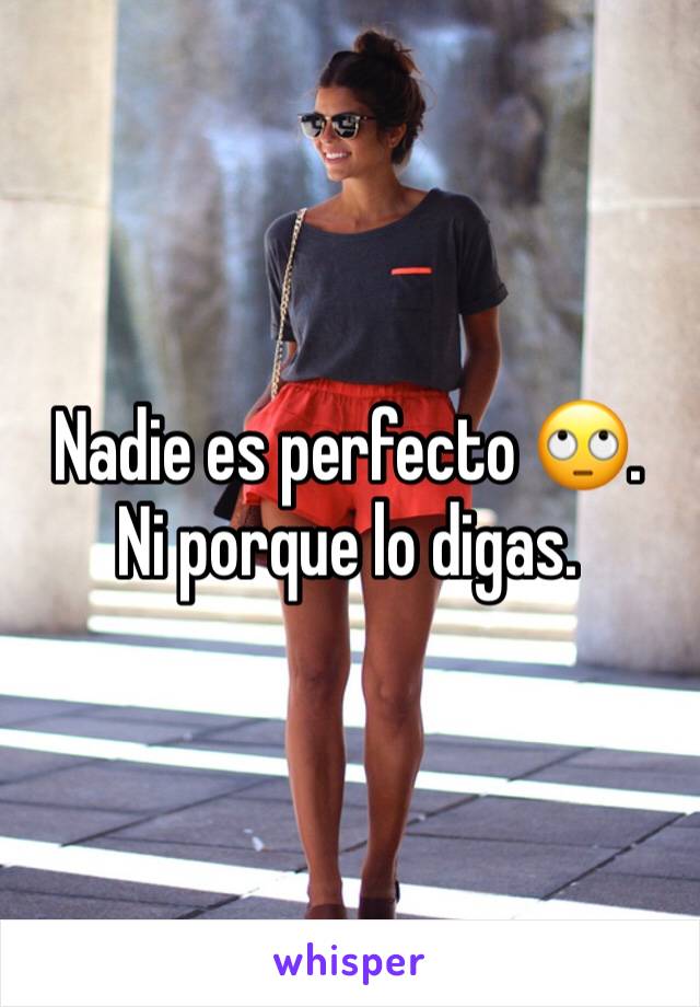 Nadie es perfecto 🙄.
Ni porque lo digas.