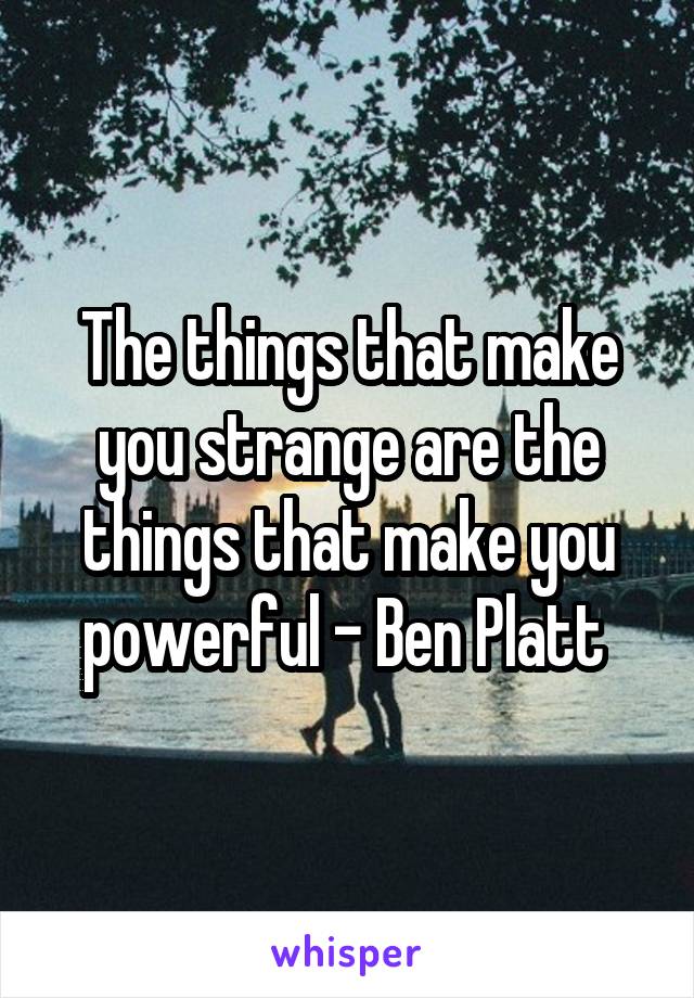 The things that make you strange are the things that make you powerful - Ben Platt 