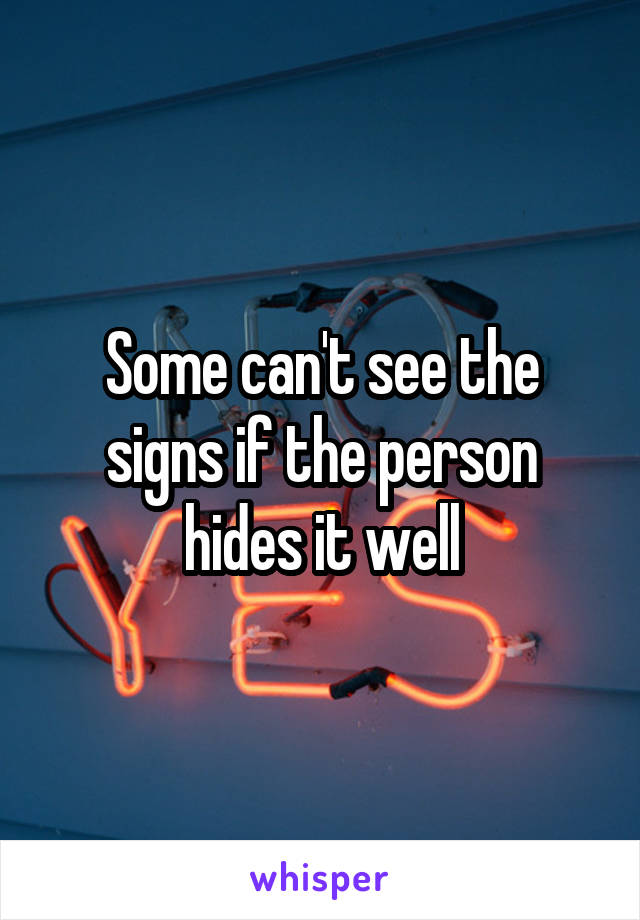 Some can't see the signs if the person hides it well