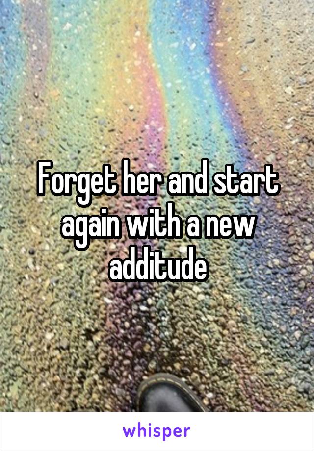 Forget her and start again with a new additude