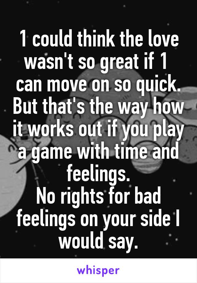 1 could think the love wasn't so great if 1  can move on so quick. But that's the way how it works out if you play a game with time and feelings.
No rights for bad feelings on your side I would say.