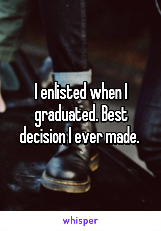 I enlisted when I graduated. Best decision I ever made. 