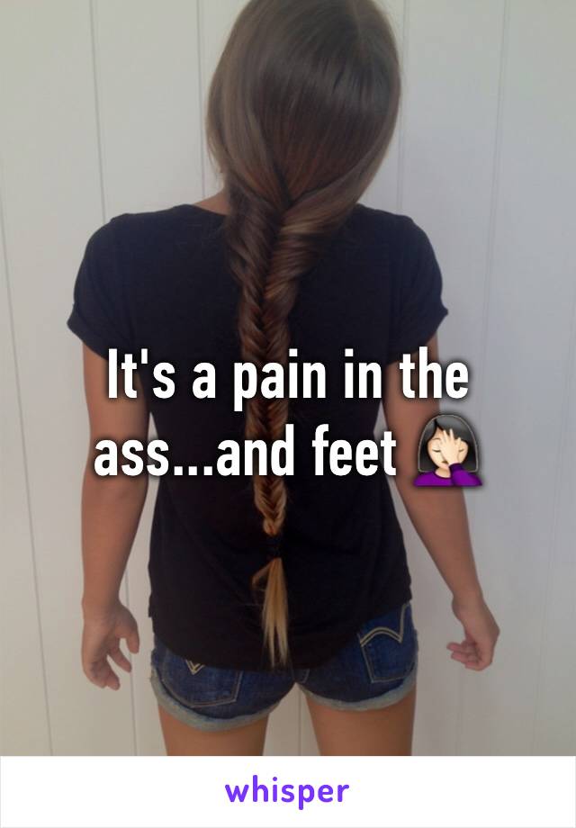 It's a pain in the ass...and feet 🤦🏻‍♀️