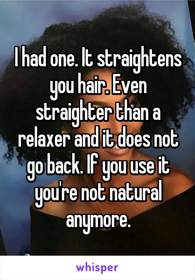 I had one. It straightens you hair. Even straighter than a relaxer and it does not go back. If you use it you're not natural anymore.