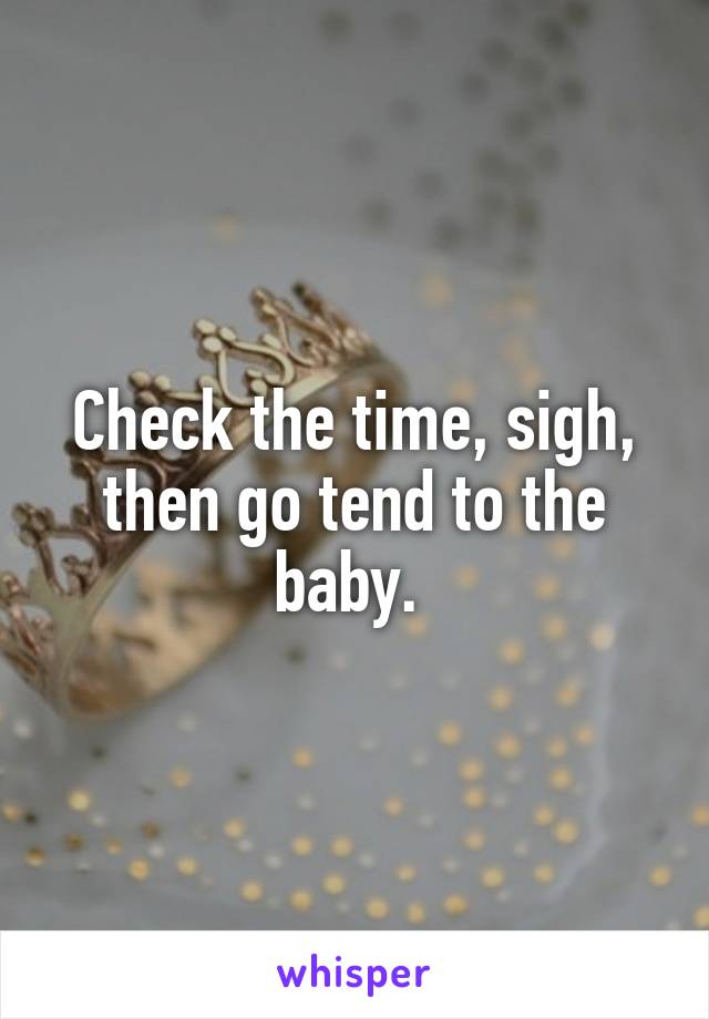 Check the time, sigh, then go tend to the baby. 