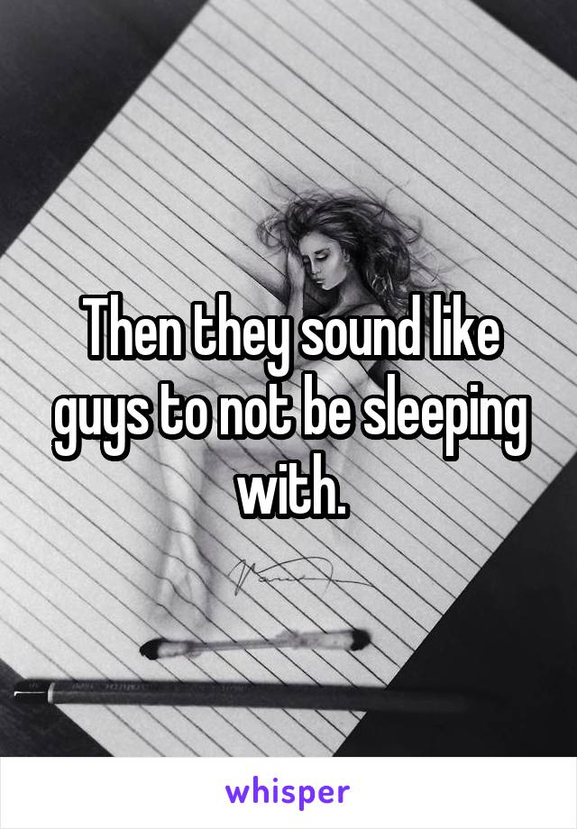 Then they sound like guys to not be sleeping with.