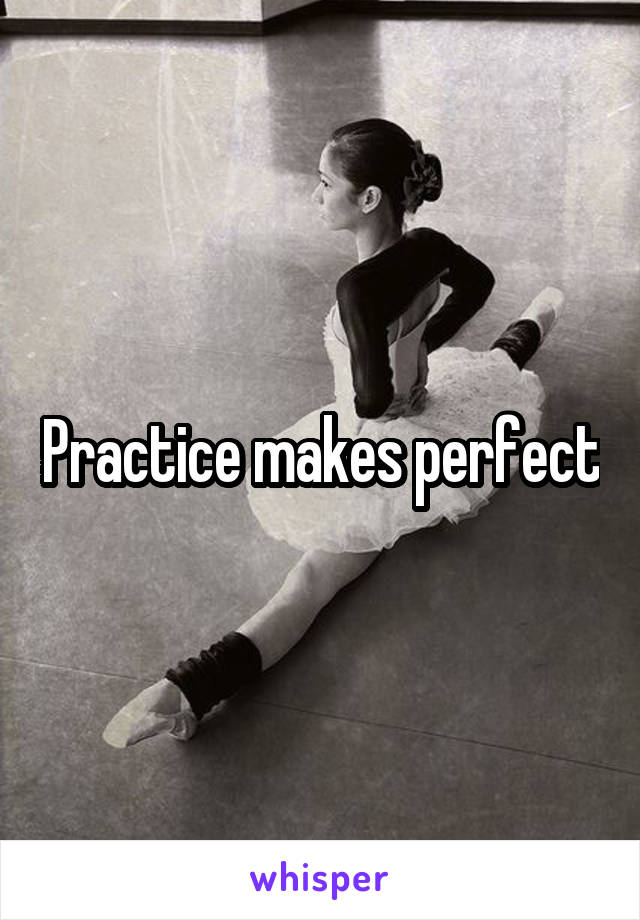 Practice makes perfect