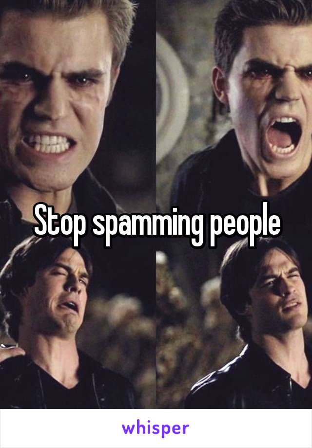 Stop spamming people