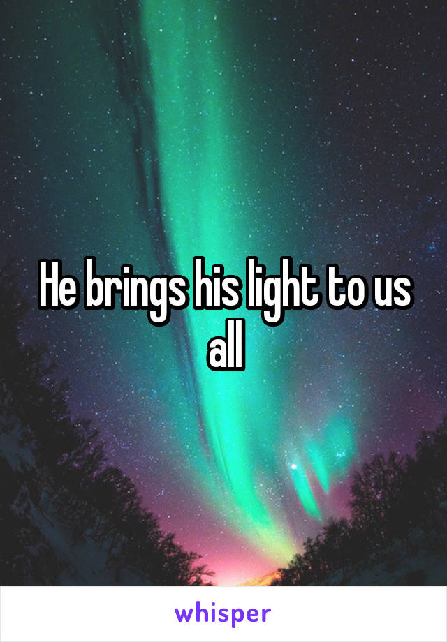 He brings his light to us all