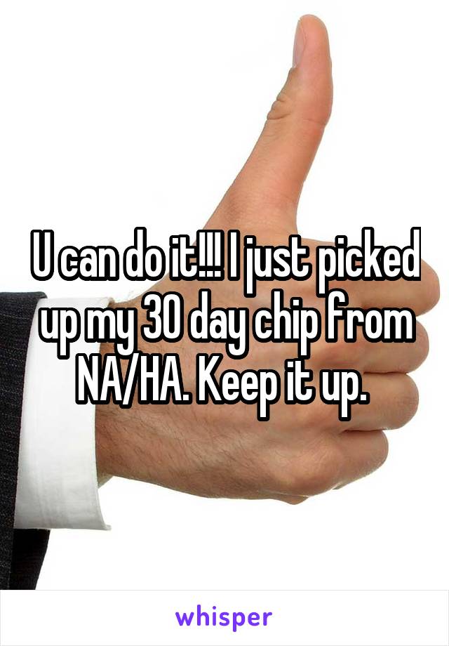 U can do it!!! I just picked up my 30 day chip from NA/HA. Keep it up. 