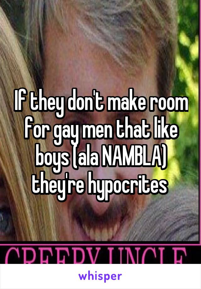 If they don't make room for gay men that like boys (ala NAMBLA) they're hypocrites 