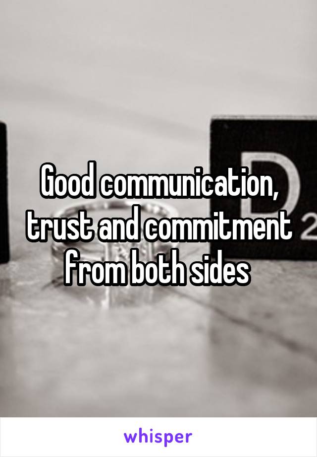 Good communication, trust and commitment from both sides 