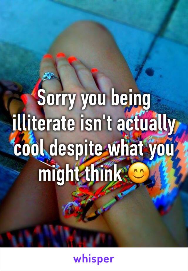 Sorry you being illiterate isn't actually cool despite what you might think 😊