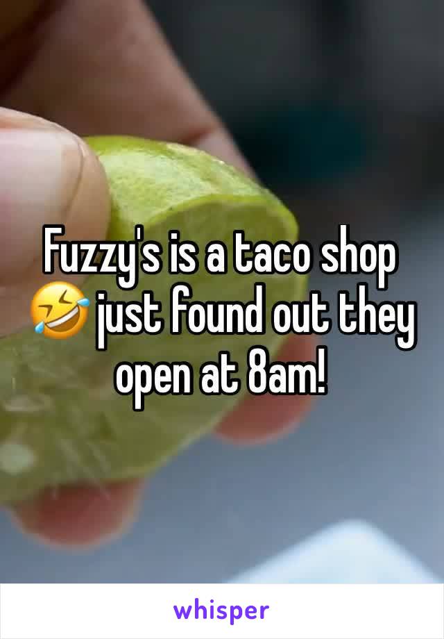 Fuzzy's is a taco shop 🤣 just found out they open at 8am! 