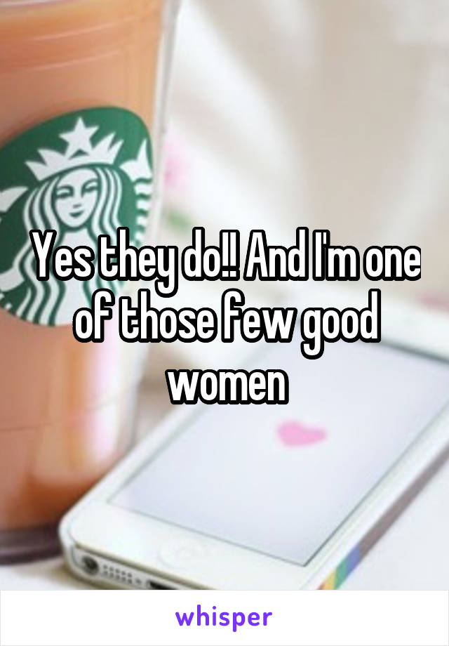 Yes they do!! And I'm one of those few good women