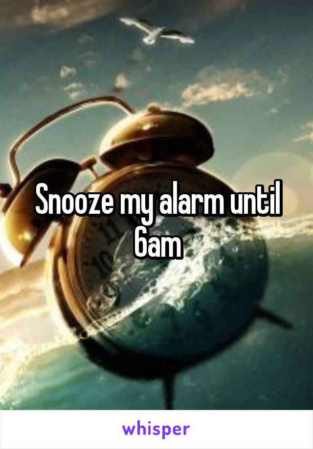 Snooze my alarm until 6am