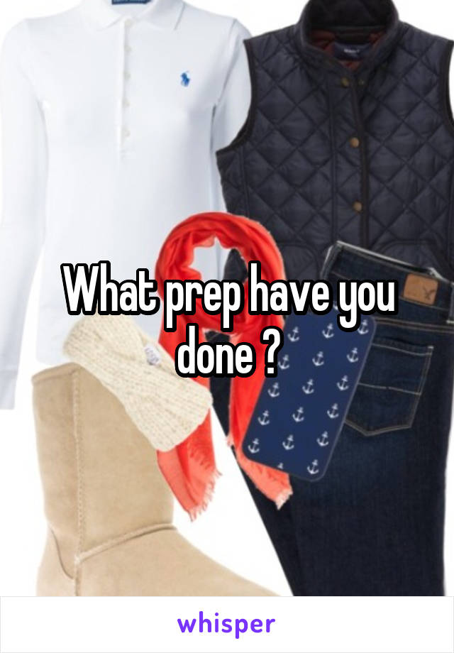 What prep have you done ?