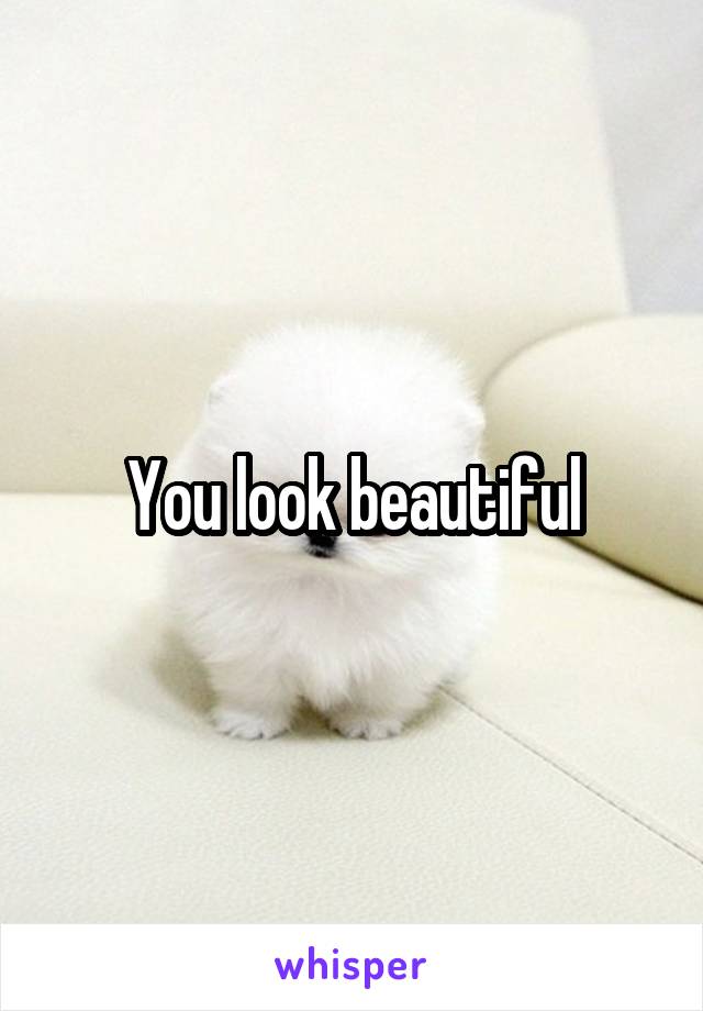 You look beautiful