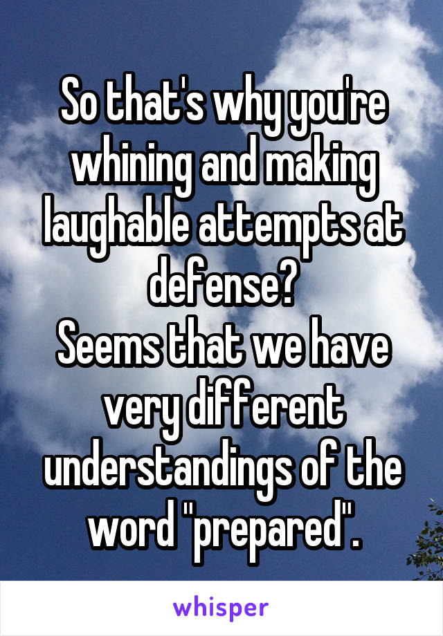 So that's why you're whining and making laughable attempts at defense?
Seems that we have very different understandings of the word "prepared".