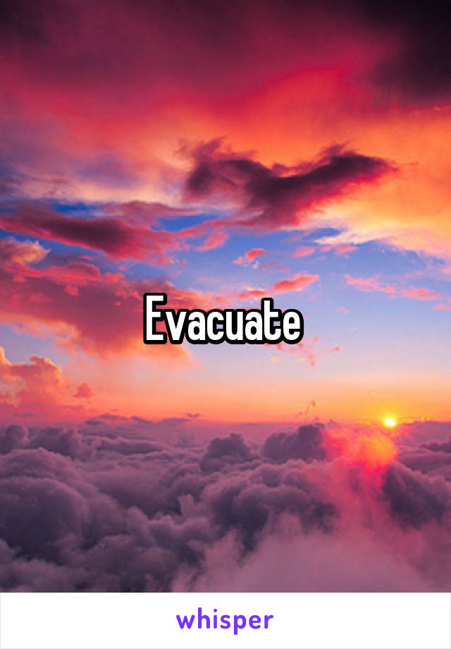 Evacuate 