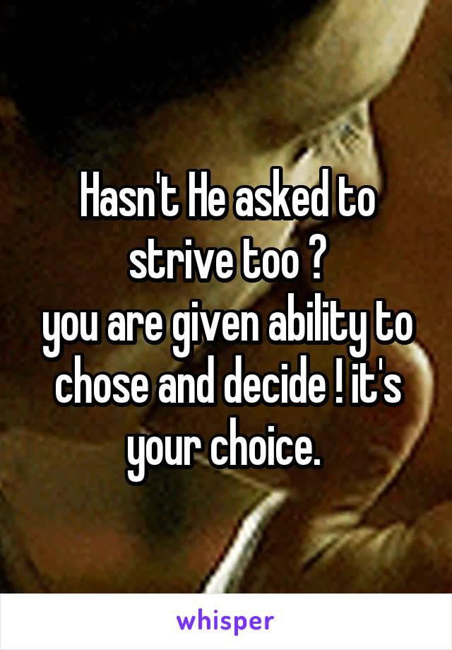 Hasn't He asked to strive too ?
you are given ability to chose and decide ! it's your choice. 