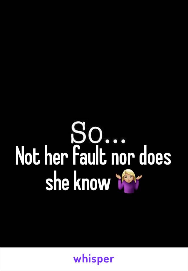 Not her fault nor does she know 🤷🏼‍♀️