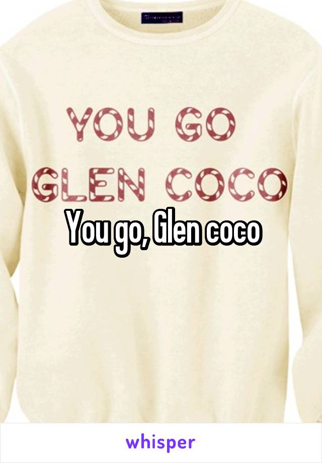 You go, Glen coco