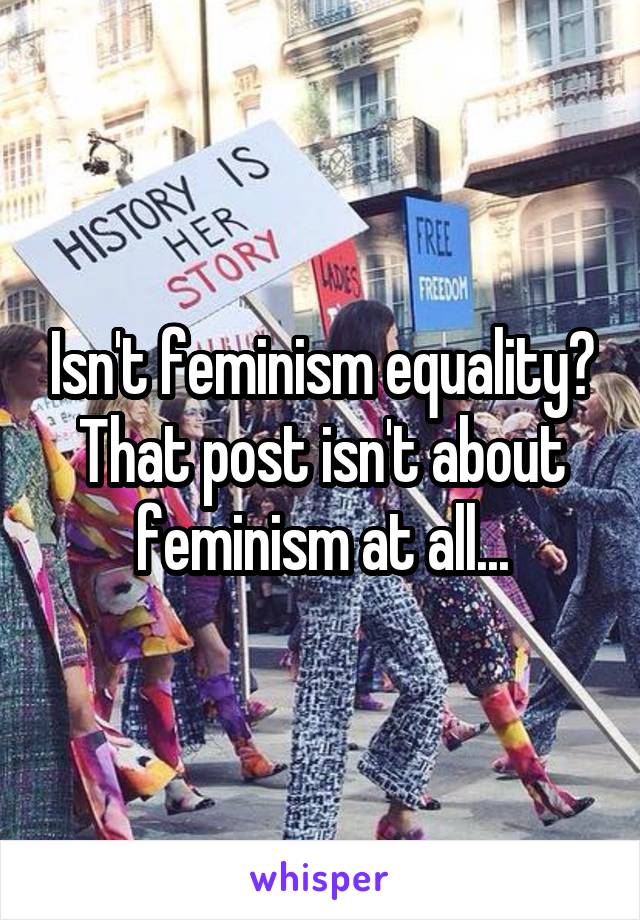 Isn't feminism equality? That post isn't about feminism at all...