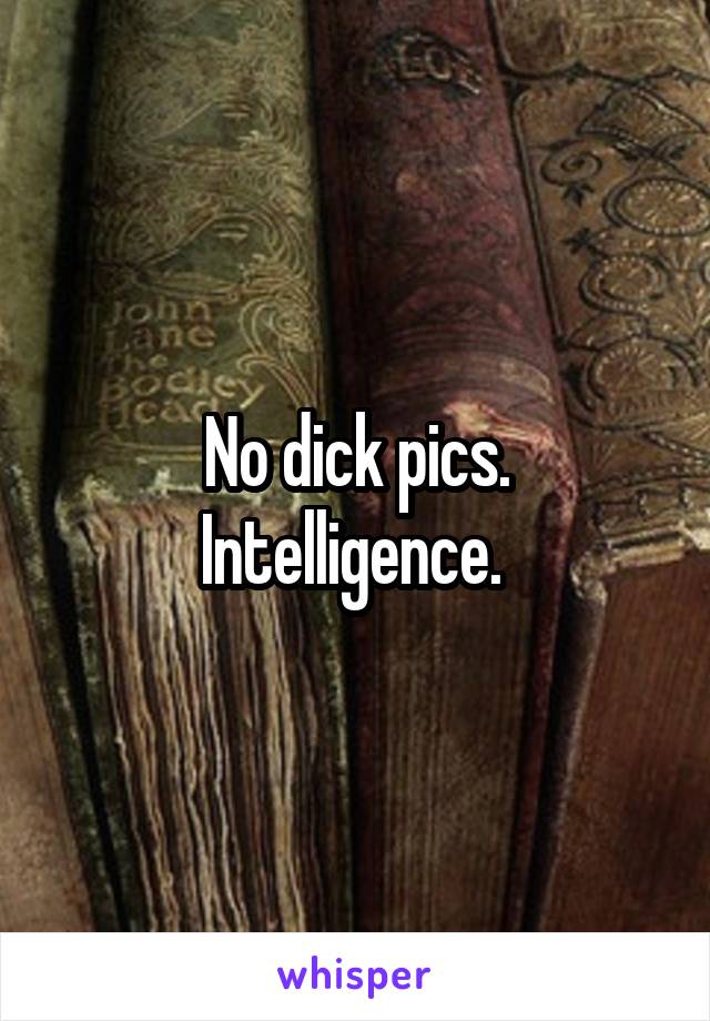 No dick pics.
Intelligence. 