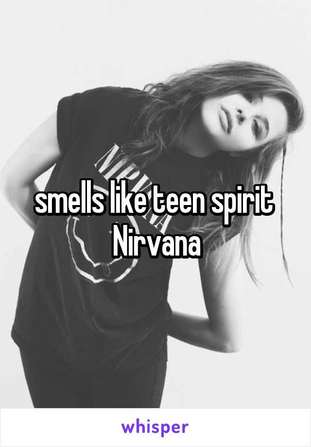 smells like teen spirit 
Nirvana