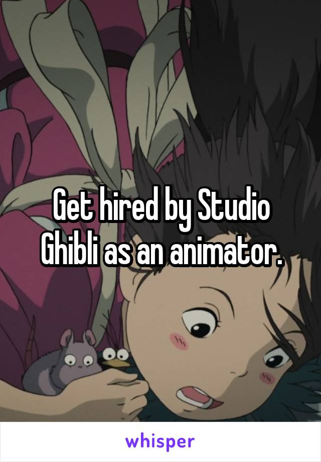 Get hired by Studio Ghibli as an animator.