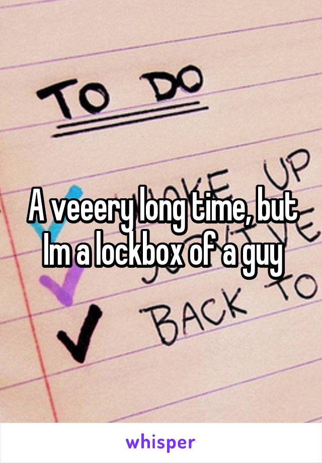 A veeery long time, but Im a lockbox of a guy