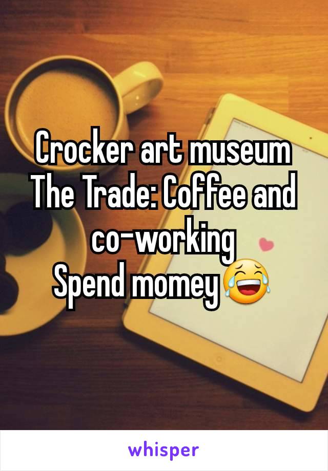 Crocker art museum
The Trade: Coffee and co-working
Spend momey😂
