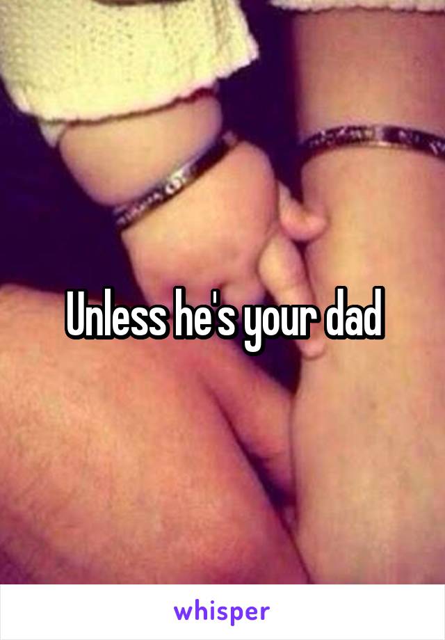 Unless he's your dad