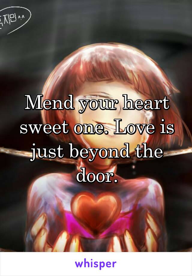 Mend your heart sweet one. Love is just beyond the door.