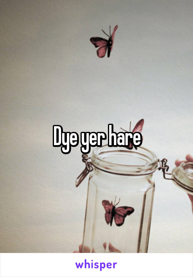 Dye yer hare