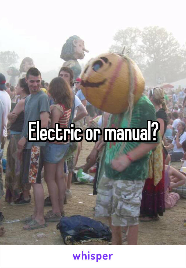 Electric or manual?