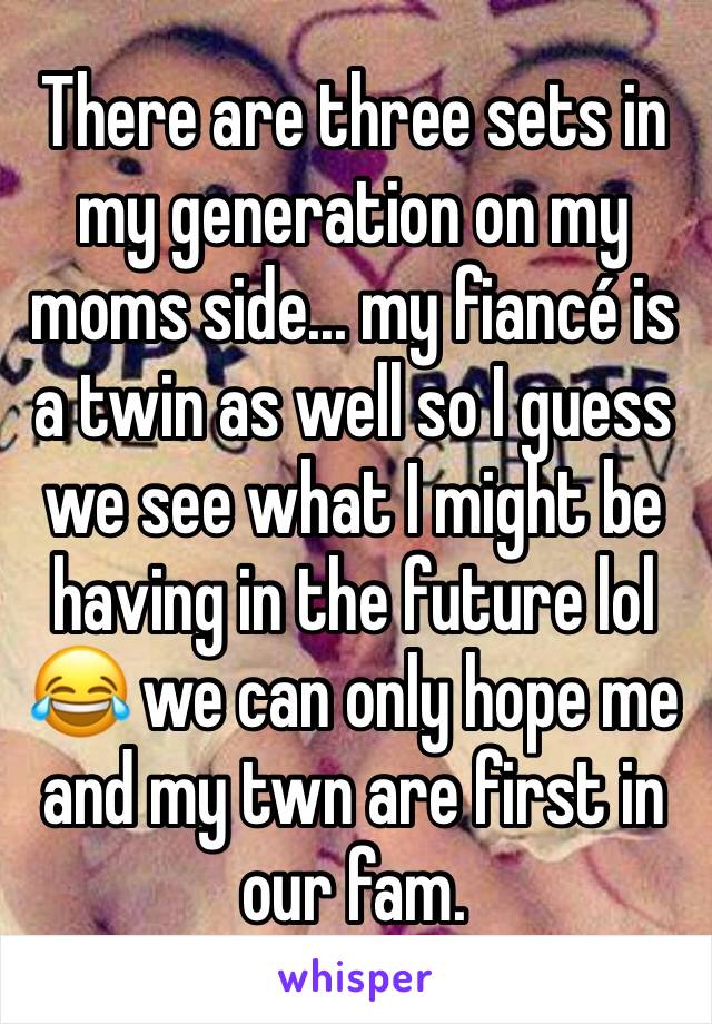 There are three sets in my generation on my moms side... my fiancé is a twin as well so I guess we see what I might be having in the future lol 😂 we can only hope me and my twn are first in our fam.