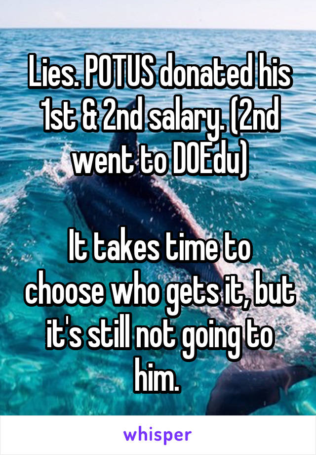 Lies. POTUS donated his 1st & 2nd salary. (2nd went to DOEdu)

It takes time to choose who gets it, but it's still not going to him. 