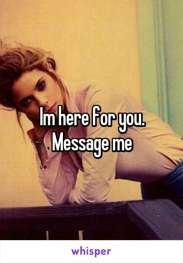 Im here for you. Message me