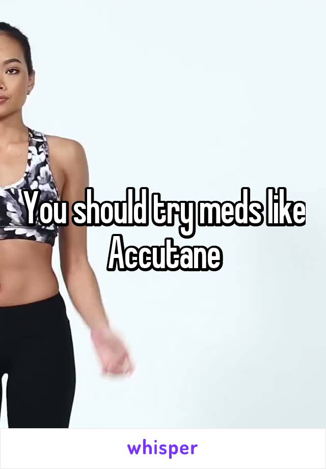 You should try meds like Accutane