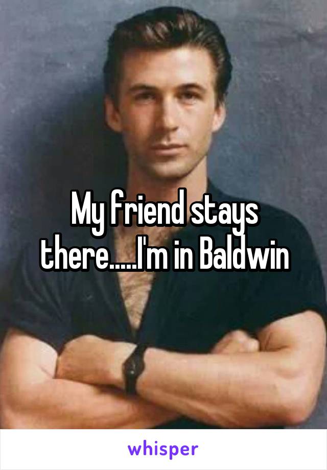 My friend stays there.....I'm in Baldwin