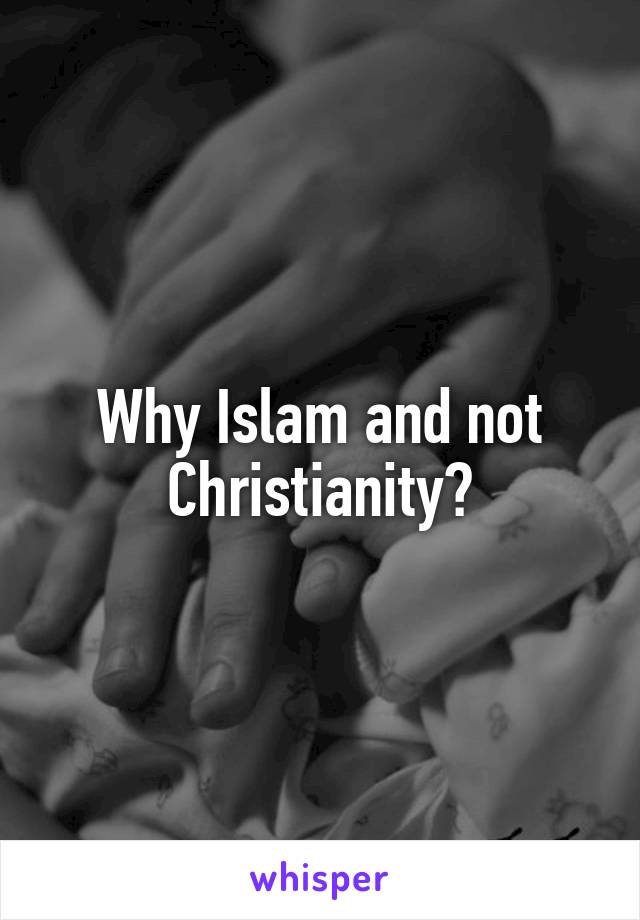 Why Islam and not Christianity?