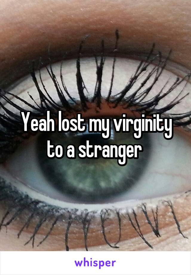 Yeah lost my virginity to a stranger 