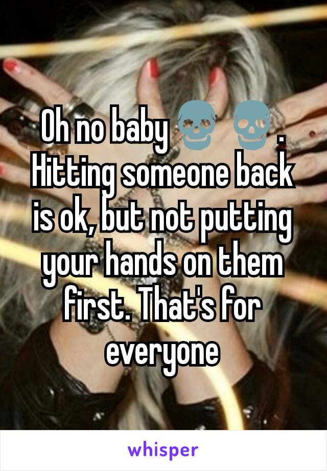 Oh no baby💀💀. Hitting someone back is ok, but not putting your hands on them first. That's for everyone