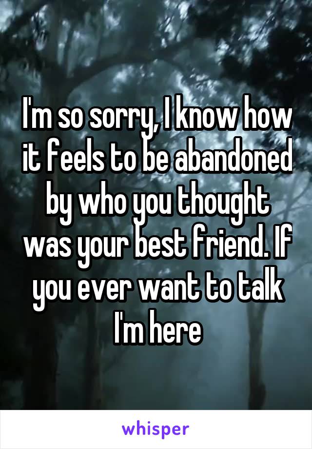 I'm so sorry, I know how it feels to be abandoned by who you thought was your best friend. If you ever want to talk I'm here