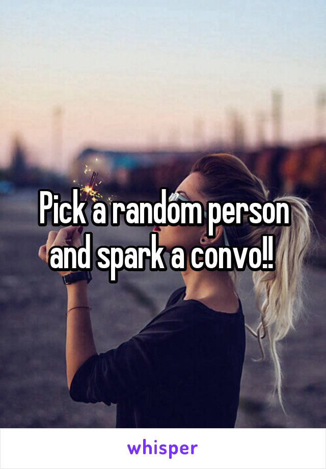 Pick a random person and spark a convo!! 