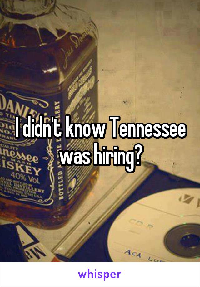 I didn't know Tennessee was hiring?